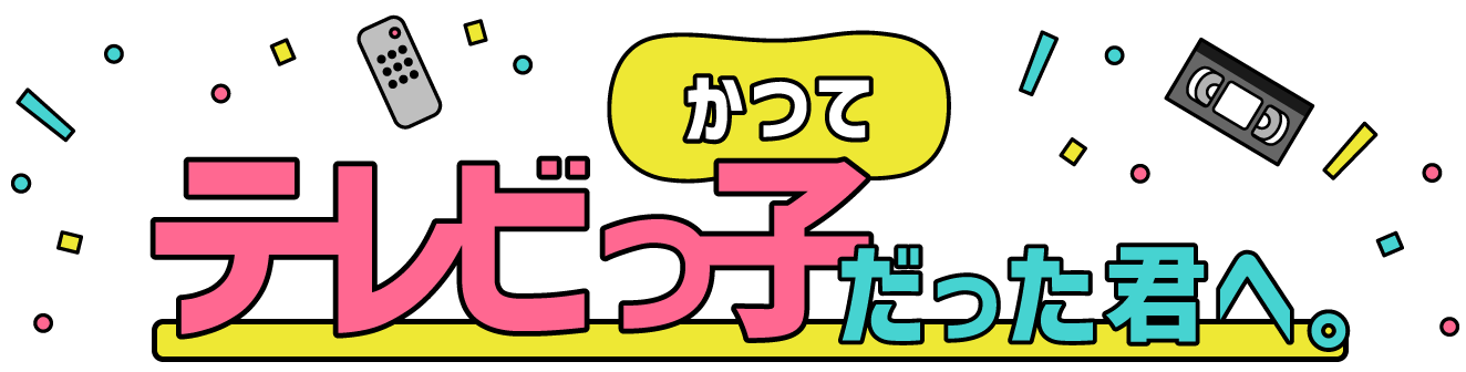 かつてテレビっ子だった君へ