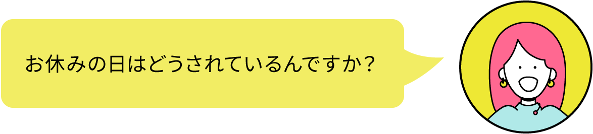 お休みの日はどうされているんですか？