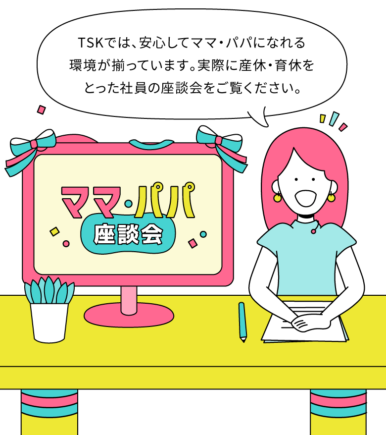 TSKでは、安心してママ・パパになれる環境が揃っています。実際に産休・育休をとった写真の座談会をご覧ください。