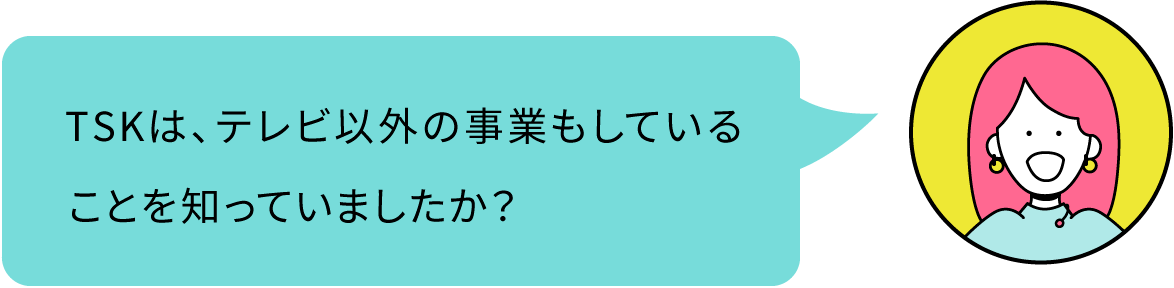 TSKは、テレビ以外の事業もしていることを知っていましたか？